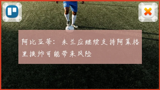 阿比亚蒂：米兰应继续支持阿莱格里换帅可能带来风险