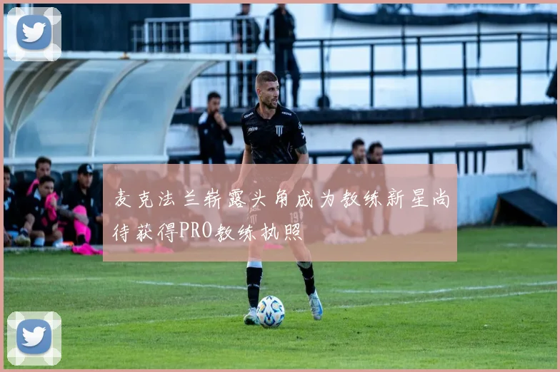 麦克法兰崭露头角成为教练新星尚待获得PRO教练执照