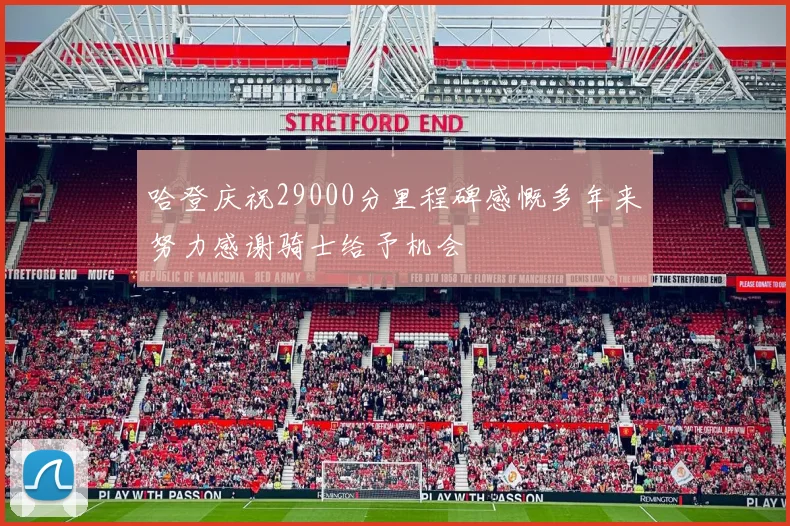 哈登庆祝29000分里程碑感慨多年来努力感谢骑士给予机会