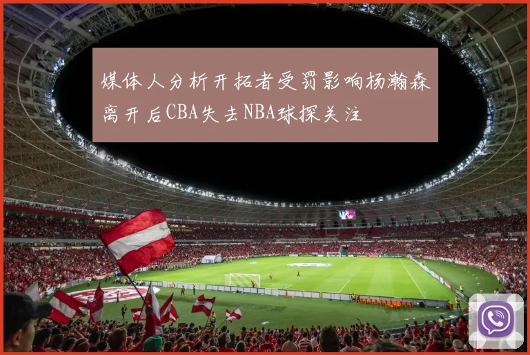 媒体人分析开拓者受罚影响杨瀚森离开后CBA失去NBA球探关注