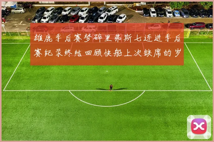 雄鹿季后赛梦碎里弗斯七连进季后赛纪录终结回顾快船上次缺席的岁月