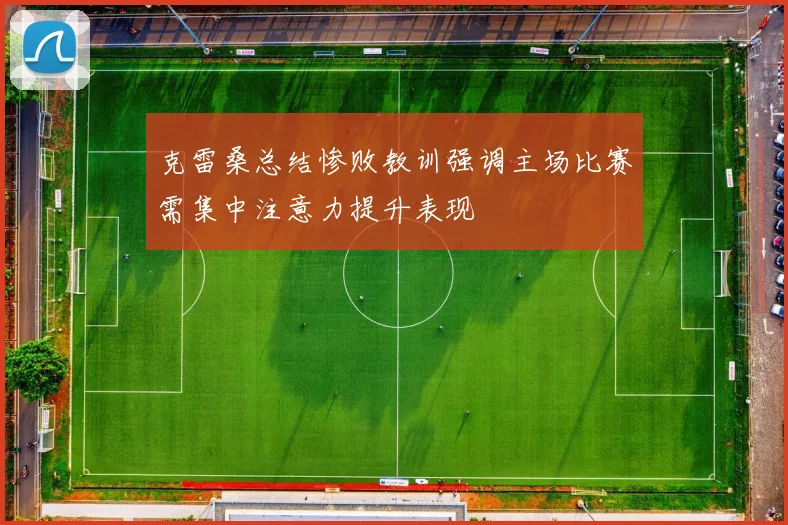 克雷桑总结惨败教训强调主场比赛需集中注意力提升表现