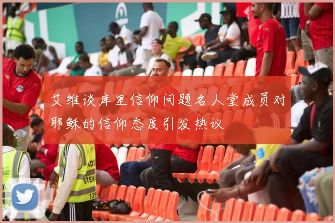 艾维谈库里信仰问题名人堂成员对耶稣的信仰态度引发热议