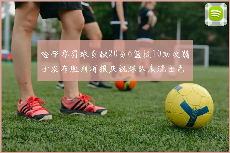 哈登零罚球贡献20分6篮板10助攻骑士发布胜利海报庆祝球队表现出色
