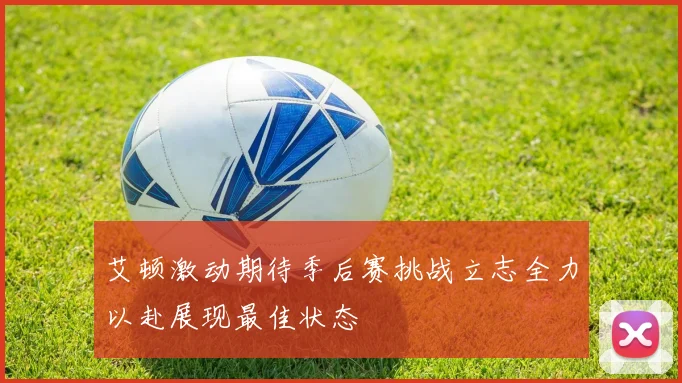艾顿激动期待季后赛挑战立志全力以赴展现最佳状态