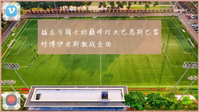 猛龙与骑士的巅峰对决巴恩斯巴雷特博伊尔斯激战全场