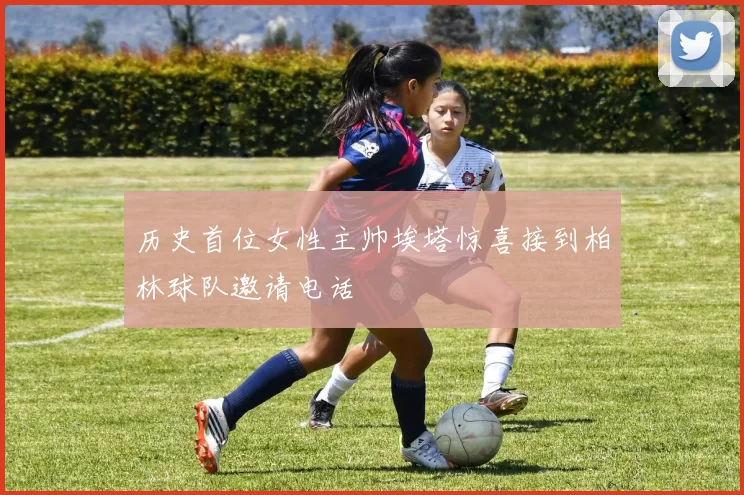 历史首位女性主帅埃塔惊喜接到柏林球队邀请电话