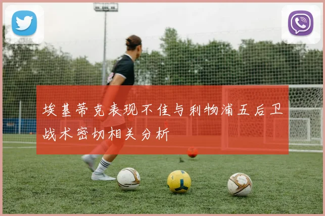 埃基蒂克表现不佳与利物浦五后卫战术密切相关分析